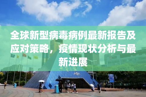 全球新型病毒病例最新报告及应对策略，疫情现状分析与最新进展