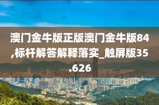 澳门金牛版正版澳门金牛版84,标杆解答解释落实_触屏版35.626