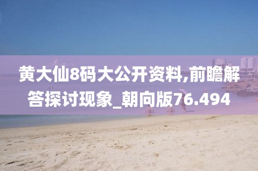黄大仙8码大公开资料,前瞻解答探讨现象_朝向版76.494