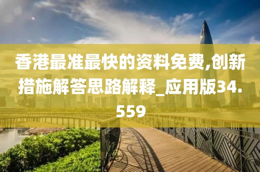香港最准最快的资料免费,创新措施解答思路解释_应用版34.559