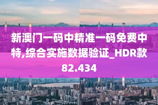新澳门一码中精准一码免费中特,综合实施数据验证_HDR款82.434