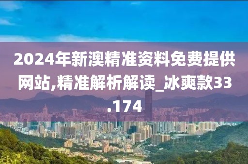 2024年新澳精准资料免费提供网站,精准解析解读_冰爽款33.174