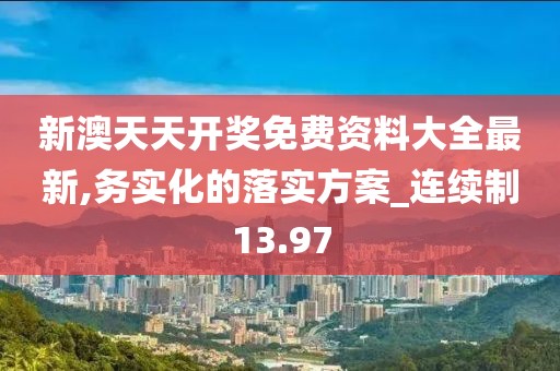 新澳天天开奖免费资料大全最新,务实化的落实方案_连续制13.97