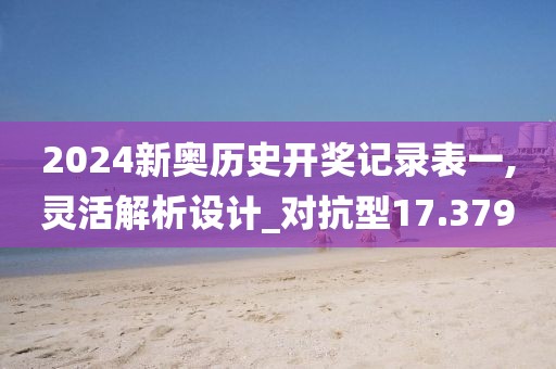 2024新奥历史开奖记录表一,灵活解析设计_对抗型17.379