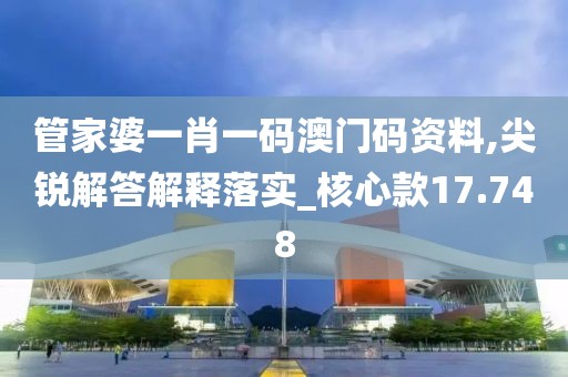 管家婆一肖一码澳门码资料,尖锐解答解释落实_核心款17.748