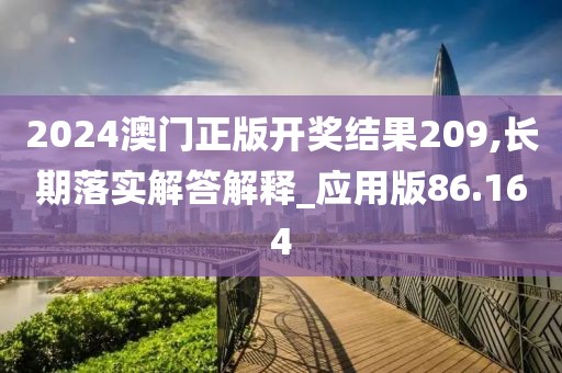 2024澳门正版开奖结果209,长期落实解答解释_应用版86.164