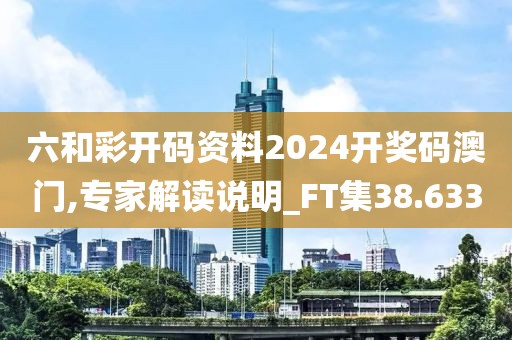 六和彩开码资料2024开奖码澳门,专家解读说明_FT集38.633