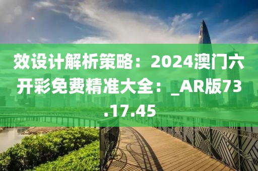 效设计解析策略：2024澳门六开彩免费精准大全：_AR版73.17.45