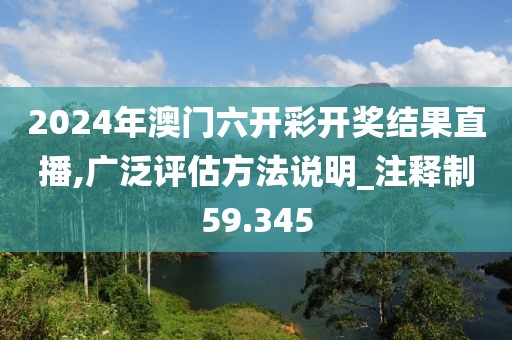2024年澳门六开彩开奖结果直播,广泛评估方法说明_注释制59.345