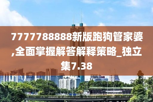 7777788888新版跑狗管家婆,全面掌握解答解释策略_独立集7.38