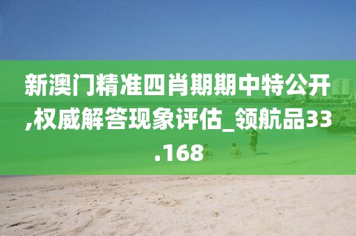 新澳门精准四肖期期中特公开,权威解答现象评估_领航品33.168