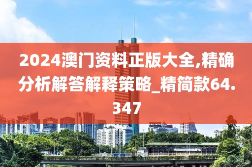 2024澳门资料正版大全,精确分析解答解释策略_精简款64.347