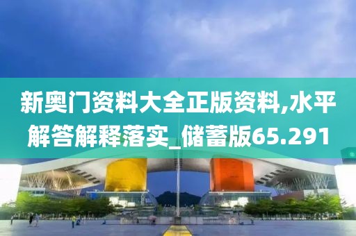 新奥门资料大全正版资料,水平解答解释落实_储蓄版65.291