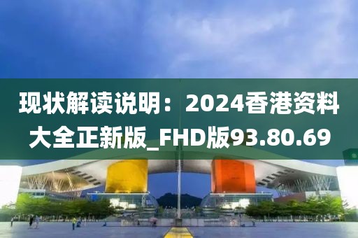 现状解读说明：2024香港资料大全正新版_FHD版93.80.69