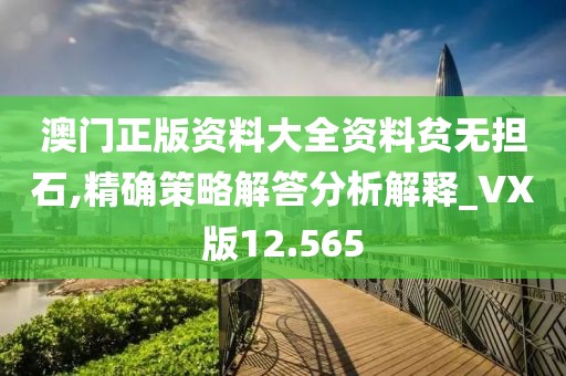澳门正版资料大全资料贫无担石,精确策略解答分析解释_VX版12.565