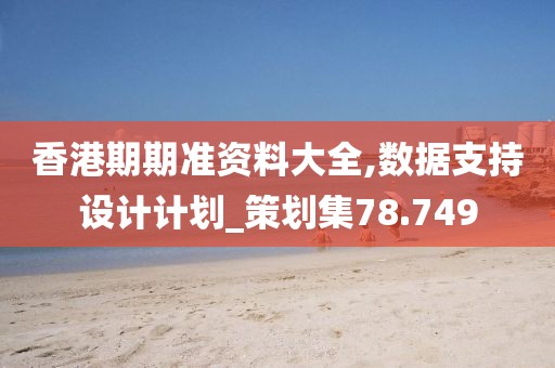 香港期期准资料大全,数据支持设计计划_策划集78.749