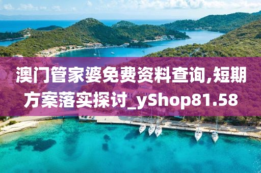 澳门管家婆免费资料查询,短期方案落实探讨_yShop81.58