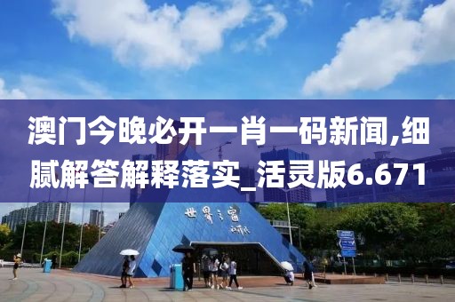 澳门今晚必开一肖一码新闻,细腻解答解释落实_活灵版6.671