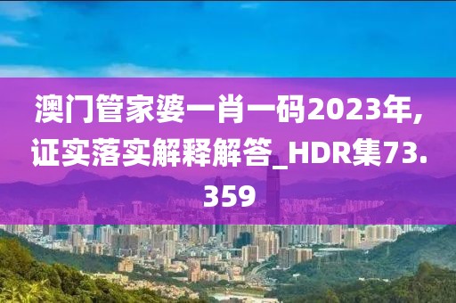 澳门管家婆一肖一码2023年,证实落实解释解答_HDR集73.359
