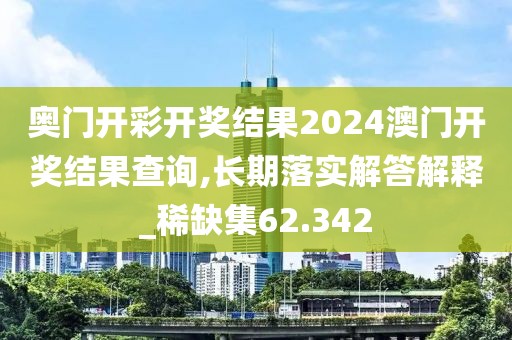 奥门开彩开奖结果2024澳门开奖结果查询,长期落实解答解释_稀缺集62.342
