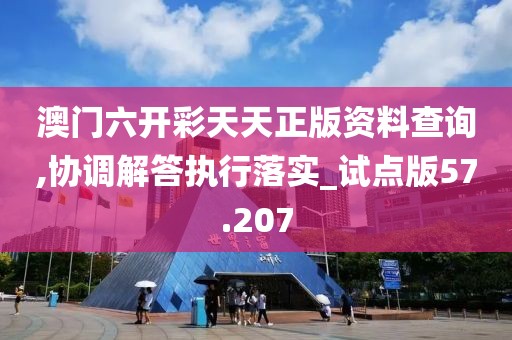 澳门六开彩天天正版资料查询,协调解答执行落实_试点版57.207