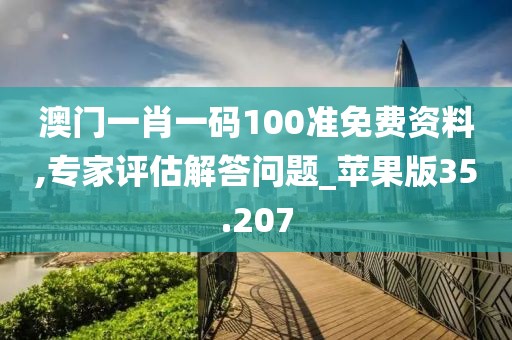 澳门一肖一码100准免费资料,专家评估解答问题_苹果版35.207