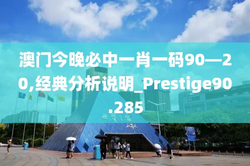 澳门今晚必中一肖一码90—20,经典分析说明_Prestige90.285