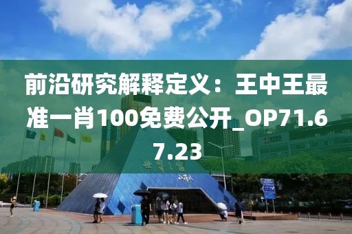 前沿研究解释定义：王中王最准一肖100免费公开_OP71.67.23