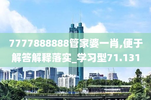 7777888888管家婆一肖,便于解答解释落实_学习型71.131