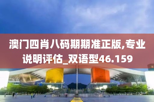 澳门四肖八码期期准正版,专业说明评估_双语型46.159