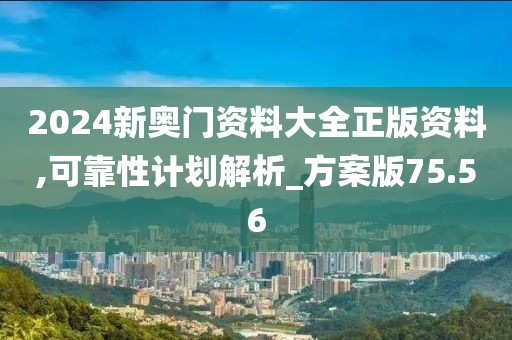 2024新奥门资料大全正版资料,可靠性计划解析_方案版75.56