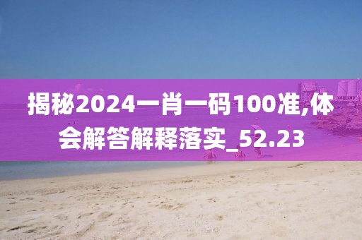 揭秘2024一肖一码100准,体会解答解释落实_52.23