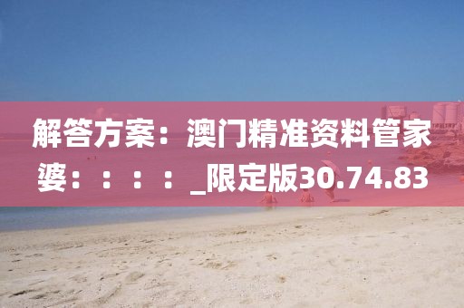 解答方案：澳门精准资料管家婆：：：：_限定版30.74.83