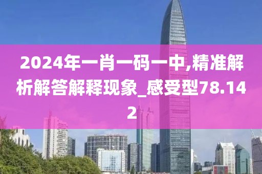 2024年一肖一码一中,精准解析解答解释现象_感受型78.142