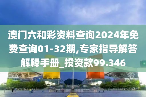 澳门六和彩资料查询2024年免费查询01-32期,专家指导解答解释手册_投资款99.346