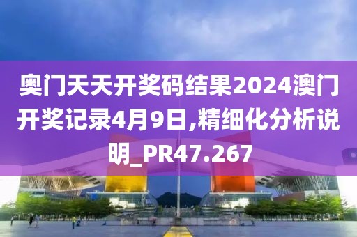 奥门天天开奖码结果2024澳门开奖记录4月9日,精细化分析说明_PR47.267