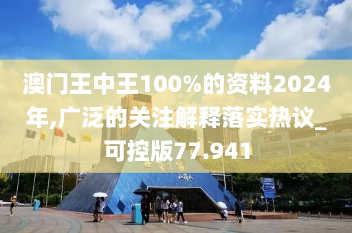 澳门王中王100%的资料2024年,广泛的关注解释落实热议_可控版77.941