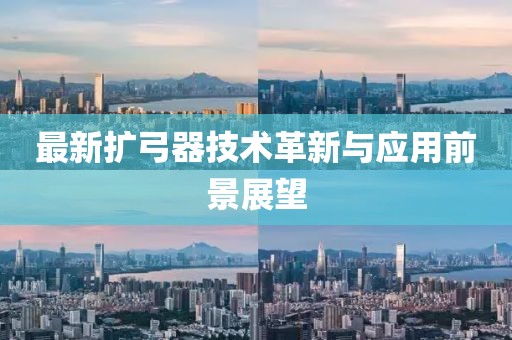最新扩弓器技术革新与应用前景展望