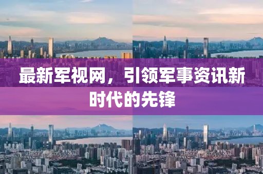 最新军视网，引领军事资讯新时代的先锋