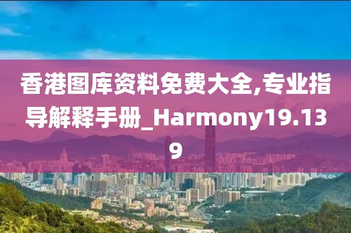 香港图库资料免费大全,专业指导解释手册_Harmony19.139