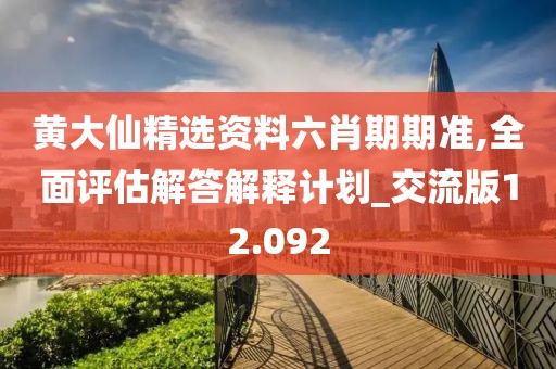 黄大仙精选资料六肖期期准,全面评估解答解释计划_交流版12.092