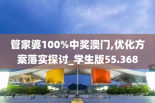 管家婆100%中奖澳门,优化方案落实探讨_学生版55.368