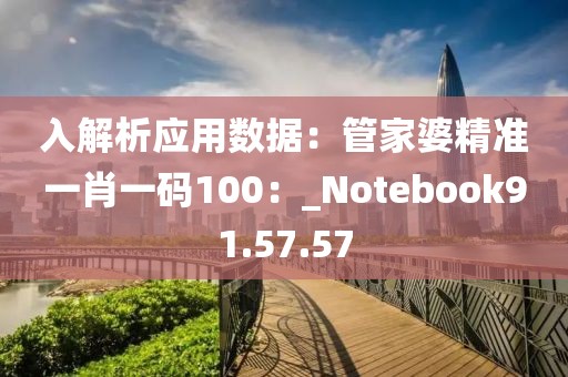 入解析应用数据：管家婆精准一肖一码100：_Notebook91.57.57