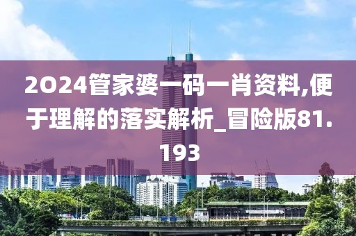 2O24管家婆一码一肖资料,便于理解的落实解析_冒险版81.193