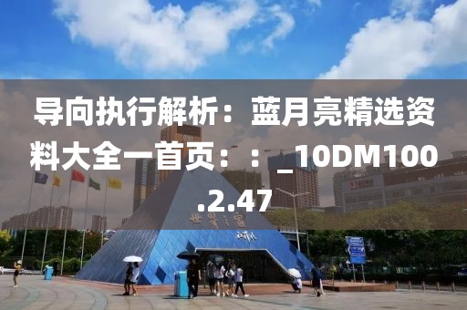 导向执行解析：蓝月亮精选资料大全一首页：：_10DM100.2.47