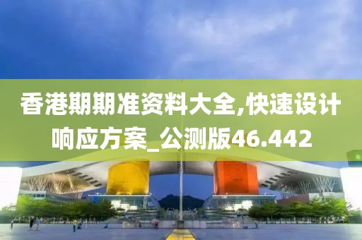香港期期准资料大全,快速设计响应方案_公测版46.442