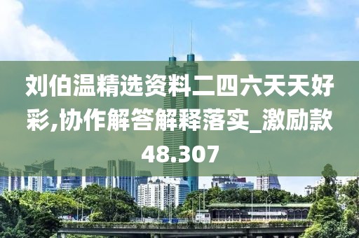 刘伯温精选资料二四六天天好彩,协作解答解释落实_激励款48.307
