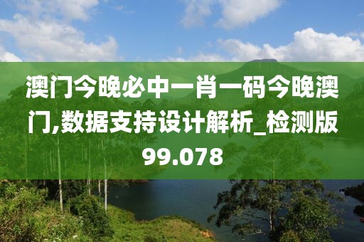 澳门今晚必中一肖一码今晚澳门,数据支持设计解析_检测版99.078