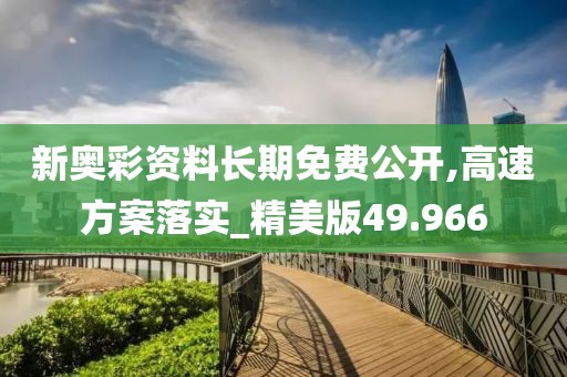 新奥彩资料长期免费公开,高速方案落实_精美版49.966