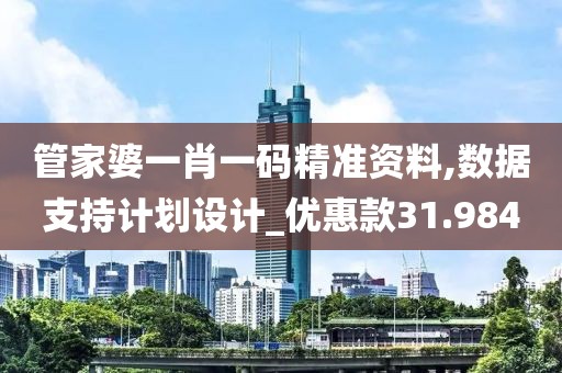 管家婆一肖一码精准资料,数据支持计划设计_优惠款31.984